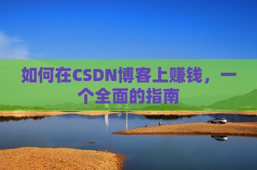 如何在CSDN博客上赚钱，一个全面的指南